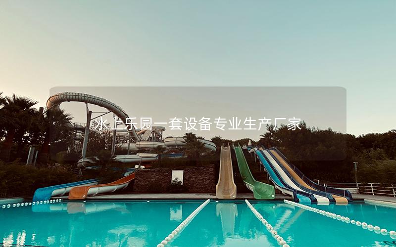 水上樂(lè)園一套設(shè)備專(zhuān)業(yè)生產(chǎn)廠家