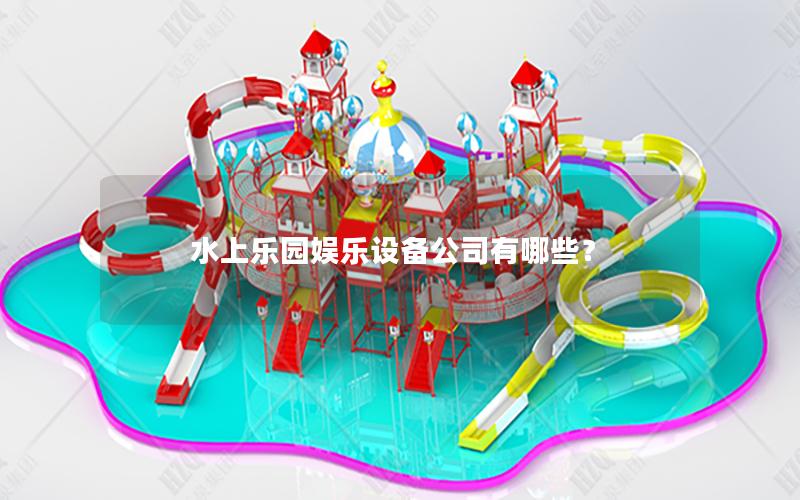 水上樂園娛樂設(shè)備公司有哪些？